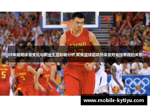 09年姚明体重变化与职业生涯影响分析 聚焦篮球运动员体重对竞技表现的关系