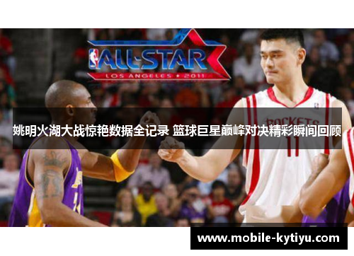 姚明火湖大战惊艳数据全记录 篮球巨星巅峰对决精彩瞬间回顾