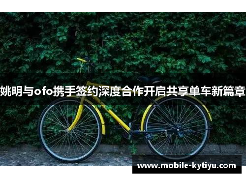 姚明与ofo携手签约深度合作开启共享单车新篇章