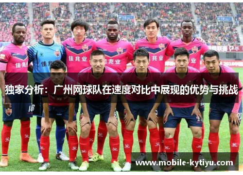 独家分析：广州网球队在速度对比中展现的优势与挑战