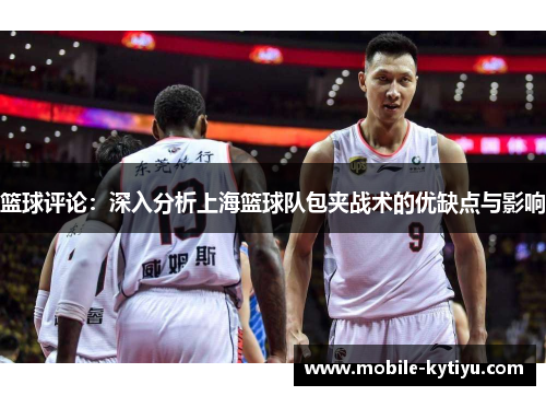 篮球评论：深入分析上海篮球队包夹战术的优缺点与影响