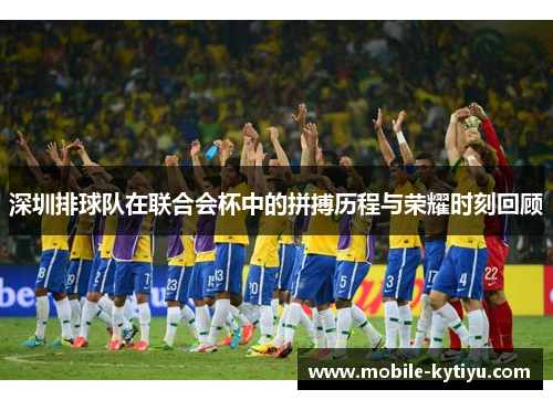 深圳排球队在联合会杯中的拼搏历程与荣耀时刻回顾