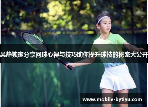 吴静独家分享网球心得与技巧助你提升球技的秘密大公开