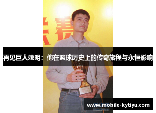 再见巨人姚明：他在篮球历史上的传奇旅程与永恒影响