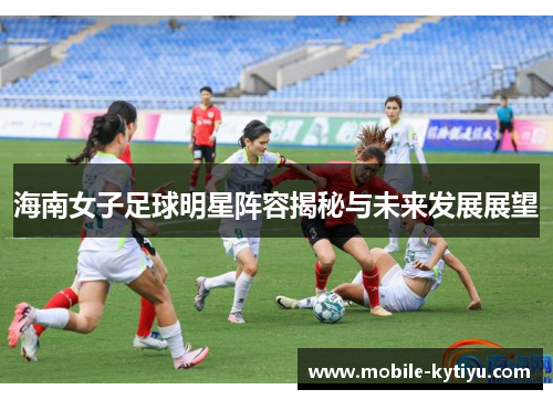 海南女子足球明星阵容揭秘与未来发展展望