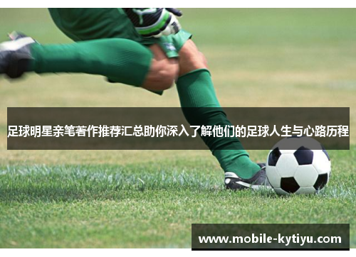 足球明星亲笔著作推荐汇总助你深入了解他们的足球人生与心路历程
