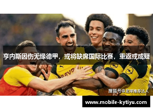 亨内斯因伤无缘德甲，或将缺席国际比赛，重返或成疑