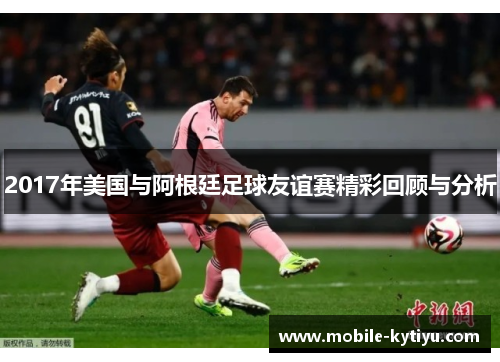 2017年美国与阿根廷足球友谊赛精彩回顾与分析