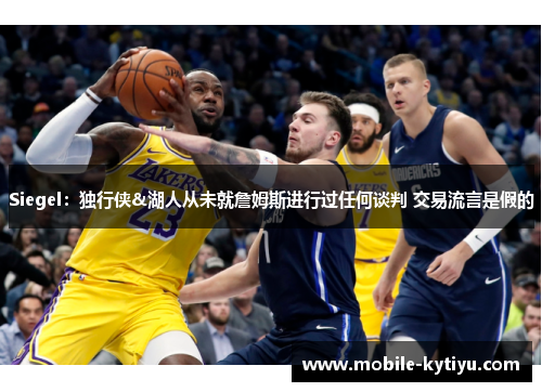 Siegel：独行侠&湖人从未就詹姆斯进行过任何谈判 交易流言是假的
