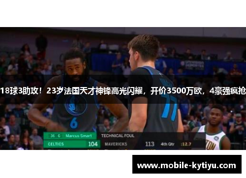18球3助攻！23岁法国天才神锋高光闪耀，开价3500万欧，4豪强疯抢