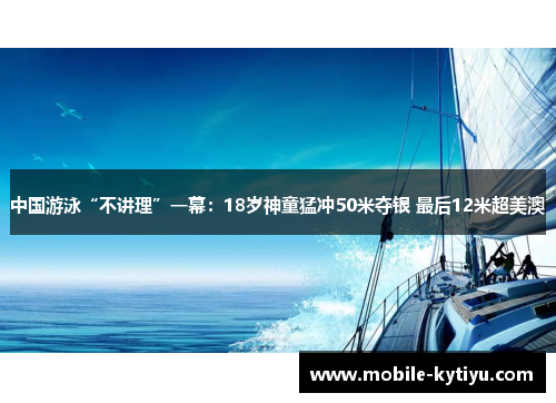 中国游泳“不讲理”一幕：18岁神童猛冲50米夺银 最后12米超美澳