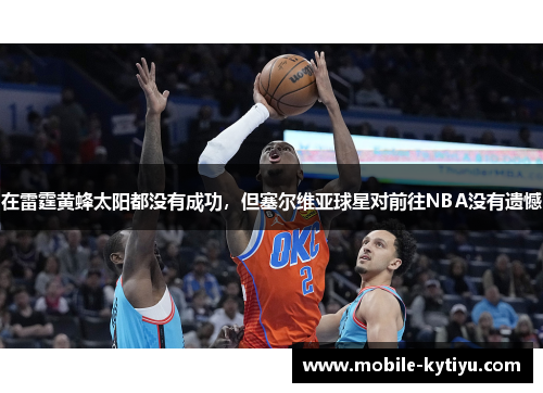 在雷霆黄蜂太阳都没有成功，但塞尔维亚球星对前往NBA没有遗憾