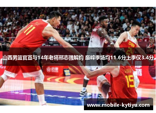 山西男篮官宣与14年老将邢志强解约 巅峰季场均11.6分上季仅3.4分