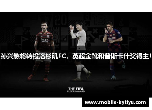 孙兴慜将转投洛杉矶FC，英超金靴和普斯卡什奖得主！